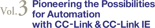 Vol.3 Pioneering the Possibilities for Automation with CC-Link & CC-Link IE